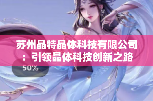 苏州晶特晶体科技有限公司：引领晶体科技创新之路