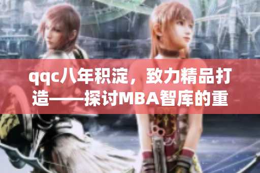 qqc八年积淀，致力精品打造——探讨MBA智库的重要性