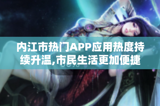 内江市热门APP应用热度持续升温,市民生活更加便捷