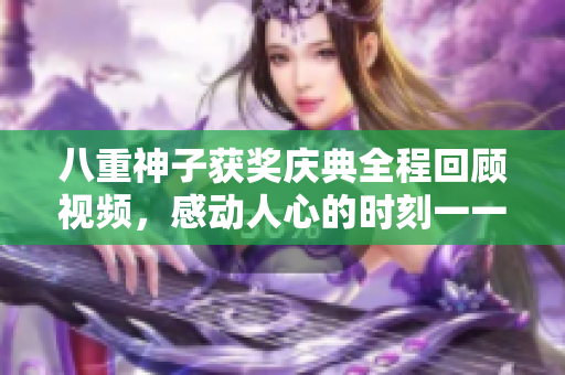 八重神子获奖庆典全程回顾视频，感动人心的时刻一一呈现