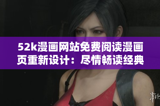 52k漫画网站免费阅读漫画页重新设计：尽情畅读经典漫画