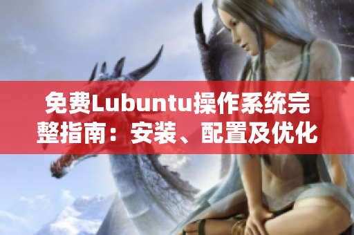 免费Lubuntu操作系统完整指南：安装、配置及优化攻略