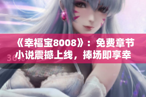 《幸福宝8008》：免费章节小说震撼上线，捧场即享幸福！