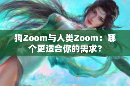 狗Zoom与人类Zoom：哪个更适合你的需求？