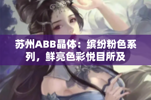 苏州ABB晶体：缤纷粉色系列，鲜亮色彩悦目所及