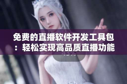 免费的直播软件开发工具包：轻松实现高品质直播功能