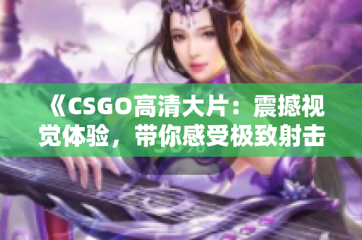 《CSGO高清大片：震撼视觉体验，带你感受极致射击乐趣》