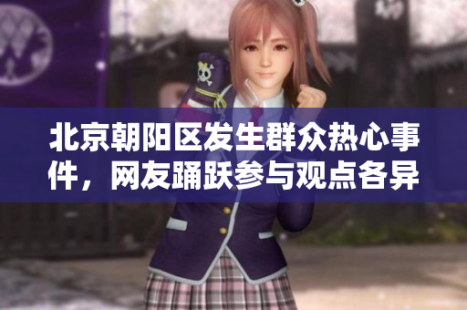 北京朝阳区发生群众热心事件，网友踊跃参与观点各异