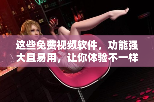 这些免费视频软件，功能强大且易用，让你体验不一样的视频创作