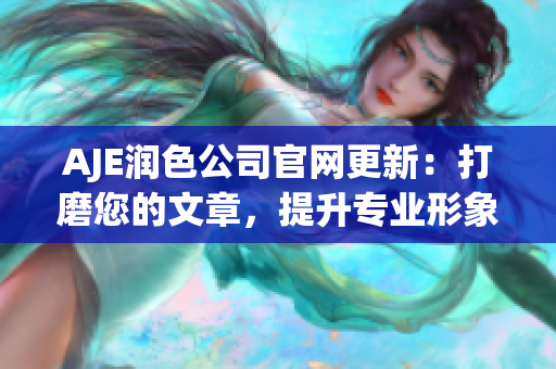 AJE润色公司官网更新：打磨您的文章，提升专业形象