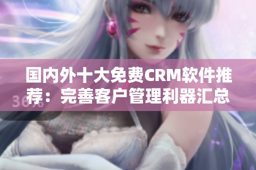 国内外十大免费CRM软件推荐：完善客户管理利器汇总