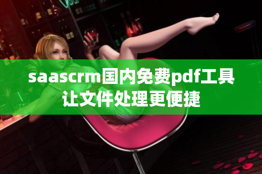 saascrm国内免费pdf工具让文件处理更便捷