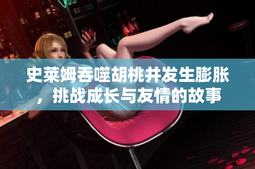 史莱姆吞噬胡桃并发生膨胀，挑战成长与友情的故事