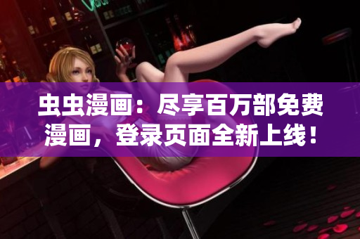 虫虫漫画：尽享百万部免费漫画，登录页面全新上线！