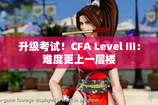升级考试！CFA Level III：难度更上一层楼