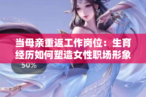 当母亲重返工作岗位：生育经历如何塑造女性职场形象