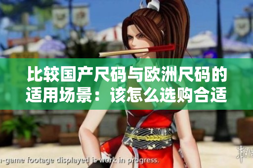 比较国产尺码与欧洲尺码的适用场景：该怎么选购合适的服装？