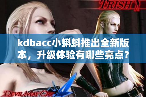 kdbacc小蝌蚪推出全新版本，升级体验有哪些亮点？