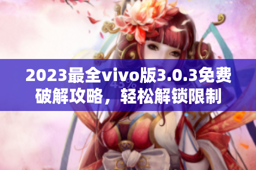 2023最全vivo版3.0.3免费破解攻略，轻松解锁限制