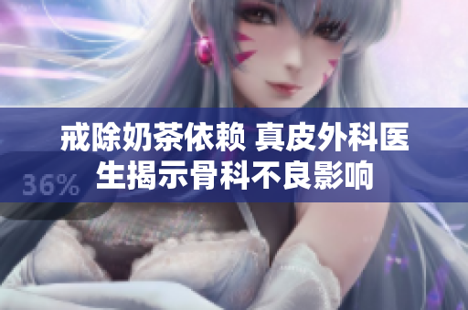 戒除奶茶依赖 真皮外科医生揭示骨科不良影响