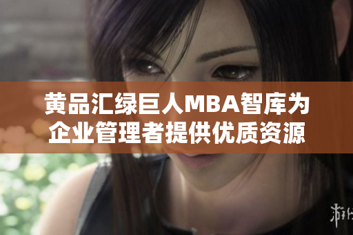 黄品汇绿巨人MBA智库为企业管理者提供优质资源