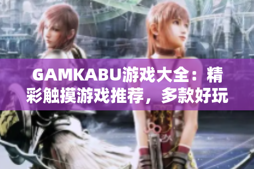 GAMKABU游戏大全：精彩触摸游戏推荐，多款好玩游戏一网打尽