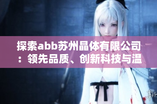 探索abb苏州晶体有限公司：领先品质、创新科技与温暖服务，绽放粉色魅力