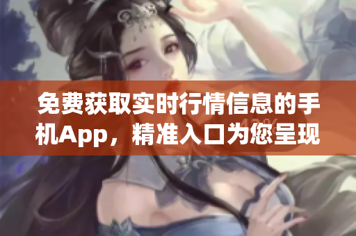 免费获取实时行情信息的手机App，精准入口为您呈现