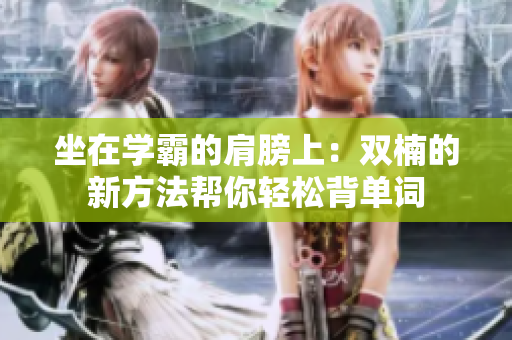 坐在学霸的肩膀上：双楠的新方法帮你轻松背单词