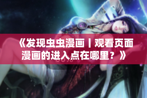 《发现虫虫漫画丨观看页面漫画的进入点在哪里？》