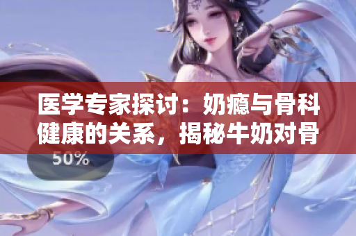 医学专家探讨：奶瘾与骨科健康的关系，揭秘牛奶对骨骼的影响