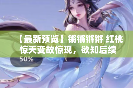 【最新预览】锵锵锵锵 红桃 惊天变故惊现，欲知后续敬请期待!