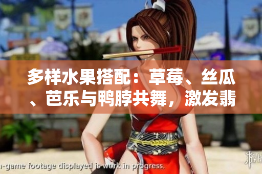 多样水果搭配：草莓、丝瓜、芭乐与鸭脖共舞，激发翡翠手镯的清新韵味