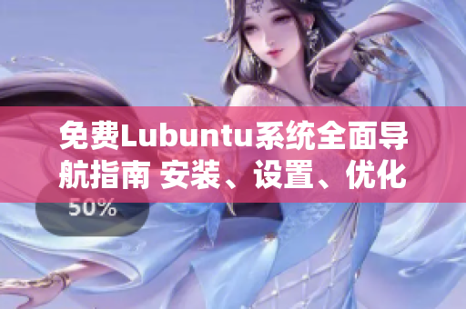 免费Lubuntu系统全面导航指南 安装、设置、优化一网打尽