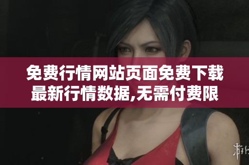 免费行情网站页面免费下载最新行情数据,无需付费限制