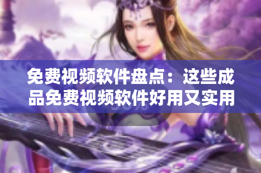 免费视频软件盘点：这些成品免费视频软件好用又实用