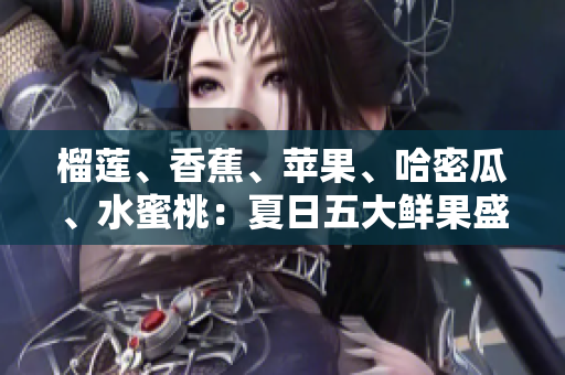 榴莲、香蕉、苹果、哈密瓜、水蜜桃：夏日五大鲜果盛宴