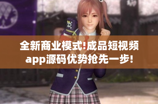 全新商业模式!成品短视频app源码优势抢先一步!