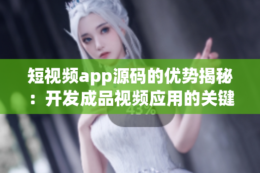短视频app源码的优势揭秘：开发成品视频应用的关键特点分享