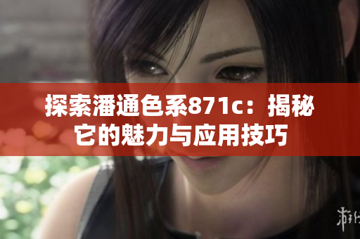 探索潘通色系871c：揭秘它的魅力与应用技巧