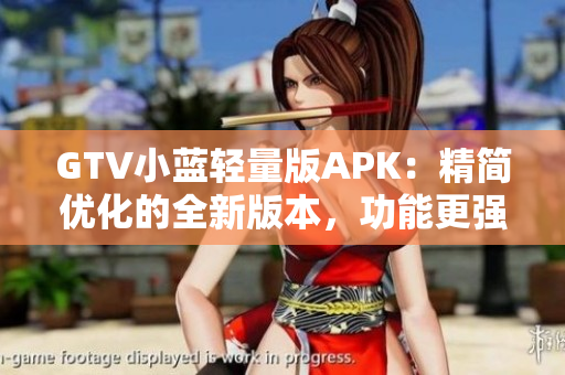 GTV小蓝轻量版APK：精简优化的全新版本，功能更强大