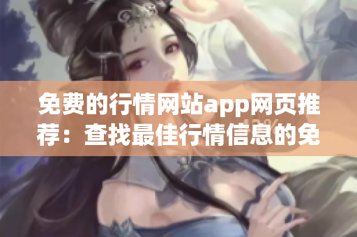 免费的行情网站app网页推荐：查找最佳行情信息的免费App推介