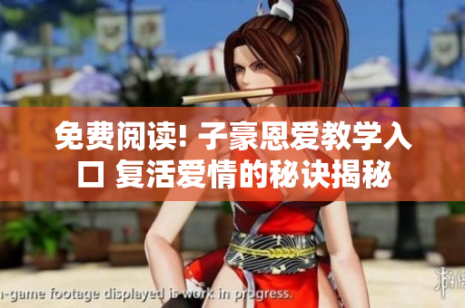 免费阅读! 子豪恩爱教学入口 复活爱情的秘诀揭秘