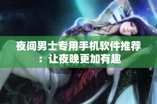 夜间男士专用手机软件推荐：让夜晚更加有趣