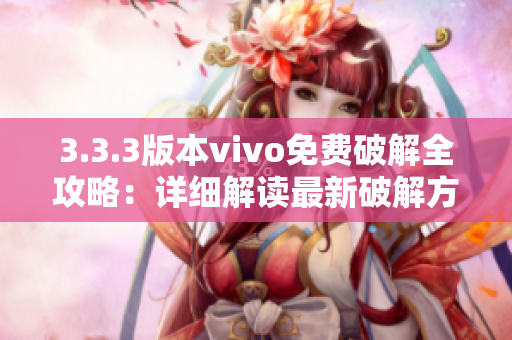3.3.3版本vivo免费破解全攻略：详细解读最新破解方法