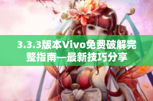 3.3.3版本Vivo免费破解完整指南—最新技巧分享