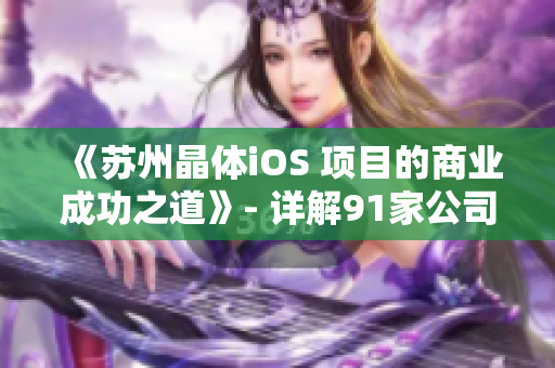 《苏州晶体iOS 项目的商业成功之道》- 详解91家公司MBA智库