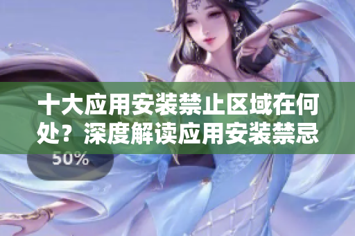 十大应用安装禁止区域在何处？深度解读应用安装禁忌地，你知多少？