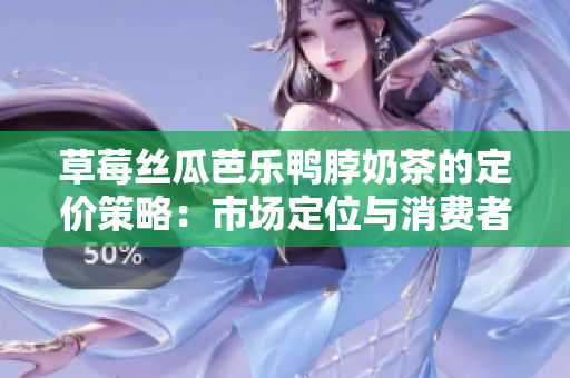 草莓丝瓜芭乐鸭脖奶茶的定价策略：市场定位与消费者心理影响