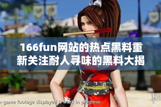 166fun网站的热点黑料重新关注耐人寻味的黑料大揭秘